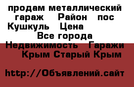 продам металлический гараж  › Район ­ пос.Кушкуль › Цена ­ 60 000 - Все города Недвижимость » Гаражи   . Крым,Старый Крым